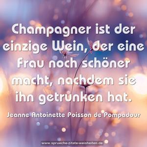 Champagner ist der einzige Wein,
der eine Frau noch schöner macht,
nachdem sie ihn getrunken hat.
