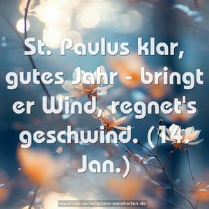 St. Paulus klar, gutes Jahr -
bringt er Wind, regnet's geschwind.
(14. Jan.)