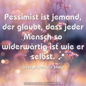 Pessimist ist jemand,
der glaubt,
dass jeder Mensch so widerwärtig ist wie er selbst.