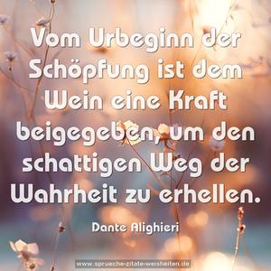 Vom Urbeginn der Schöpfung
ist dem Wein eine Kraft beigegeben,
um den schattigen Weg der Wahrheit zu erhellen.
 