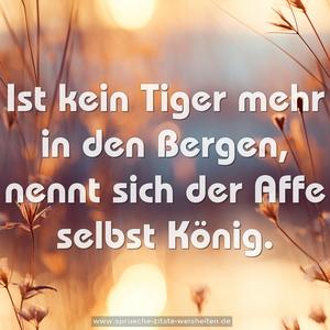 Ist kein Tiger mehr in den Bergen,
nennt sich der Affe selbst König.