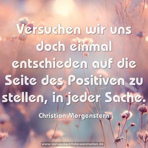 Versuchen wir uns doch einmal
entschieden auf die Seite des Positiven zu stellen,
in jeder Sache.