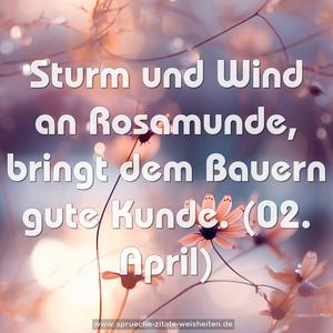 Sturm und Wind an Rosamunde,
bringt dem Bauern gute Kunde.
(02. April)