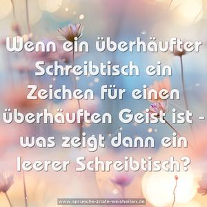 Wenn ein überhäufter Schreibtisch ein Zeichen für einen überhäuften Geist ist - was zeigt dann ein leerer Schreibtisch?