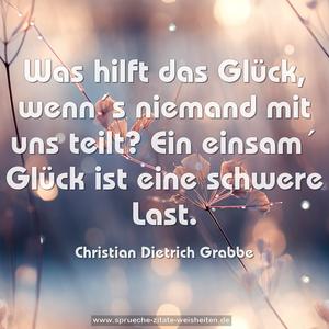 Was hilft das Glück, wenn´s niemand mit uns teilt?
Ein einsam´ Glück ist eine schwere Last. 