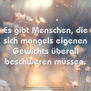 Es gibt Menschen, 
die sich mangels eigenen Gewichts überall beschweren müssen.