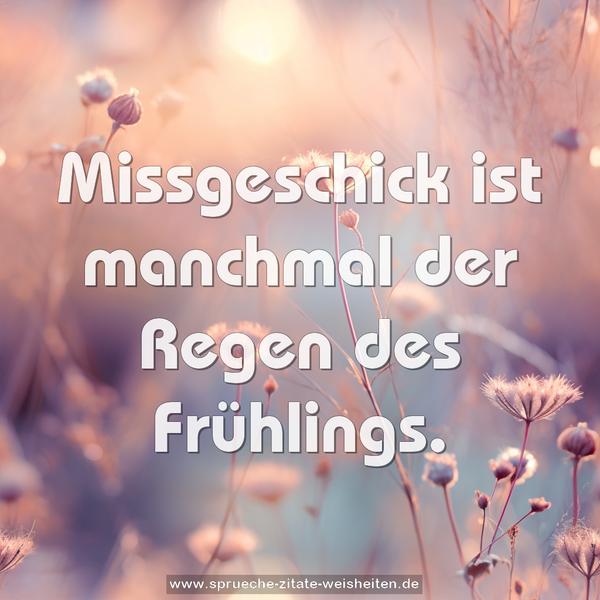 Missgeschick ist manchmal der Regen des Frühlings.