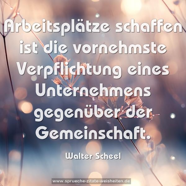Arbeitsplätze schaffen ist die vornehmste Verpflichtung eines Unternehmens gegenüber der Gemeinschaft. 