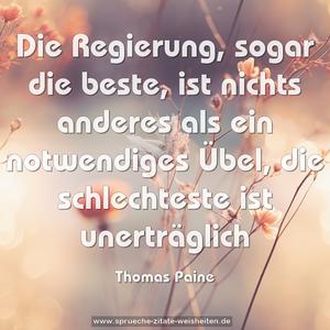 Die Regierung, sogar die beste,
ist nichts anderes als ein notwendiges Übel,
die schlechteste ist unerträglich