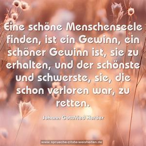 Eine schöne Menschenseele finden, ist ein Gewinn,
ein schöner Gewinn ist, sie zu erhalten,
und der schönste und schwerste,
sie, die schon verloren war, zu retten.