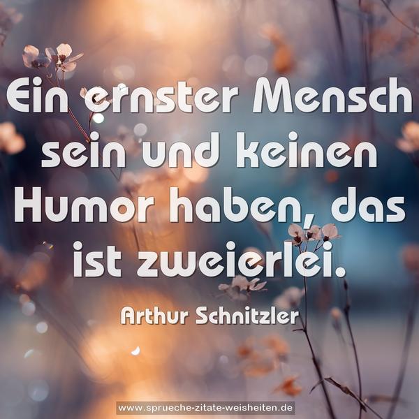 Ein ernster Mensch sein und keinen Humor haben,
das ist zweierlei.