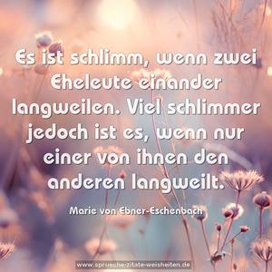 Es ist schlimm, wenn zwei Eheleute einander langweilen.
Viel schlimmer jedoch ist es,
wenn nur einer von ihnen den anderen langweilt.