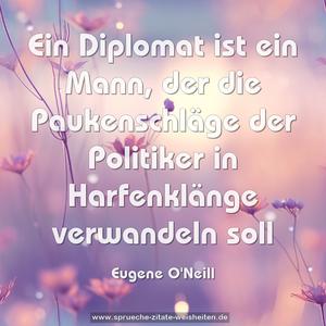 Ein Diplomat ist ein Mann,
der die Paukenschläge der Politiker
in Harfenklänge verwandeln soll