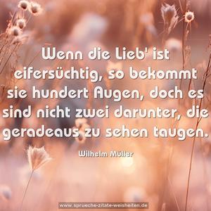 Wenn die Lieb' ist eifersüchtig, so bekommt sie hundert Augen, doch es sind nicht zwei darunter, die geradeaus zu sehen taugen.