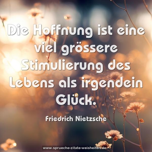 Die Hoffnung ist eine viel grössere Stimulierung des Lebens
als irgendein Glück.