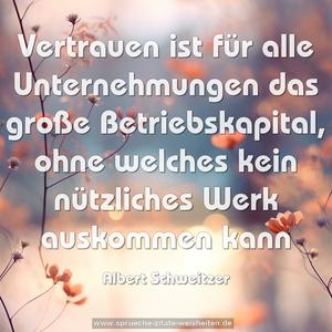 Vertrauen ist für alle Unternehmungen 
das große Betriebskapital, 
ohne welches kein nützliches Werk auskommen kann