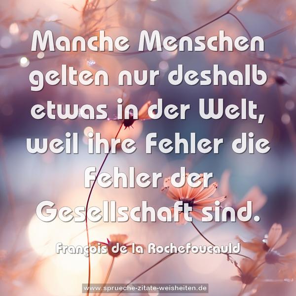 Manche Menschen gelten nur deshalb etwas in der Welt,
weil ihre Fehler die Fehler der Gesellschaft sind.