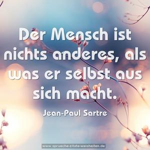 Der Mensch ist nichts anderes,
als was er selbst aus sich macht.