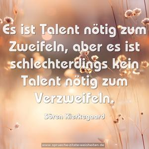 Es ist Talent nötig zum Zweifeln,
aber es ist schlechterdings kein Talent nötig zum Verzweifeln. 