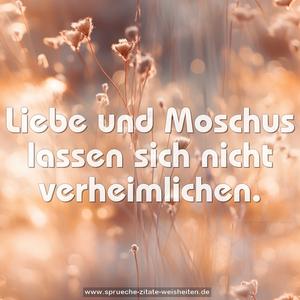 Liebe und Moschus lassen sich nicht verheimlichen.