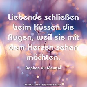 Liebende schließen beim Küssen die Augen,
weil sie mit dem Herzen sehen möchten.
