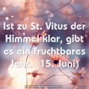 Ist zu St. Vitus der Himmel klar,
gibt es ein fruchtbares Jahr.
(15. Juni)