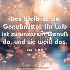 Das Weib ist ein Genußmittel.
Ihr Leib ist zu unserem Genuß da, und sie weiß das. 