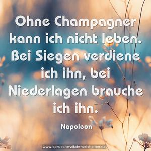 Ohne Champagner kann ich nicht leben.
Bei Siegen verdiene ich ihn,
bei Niederlagen brauche ich ihn.