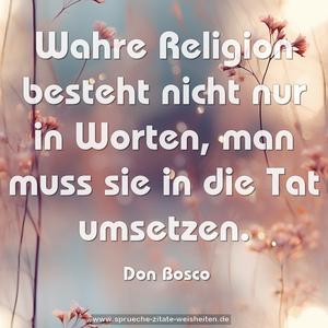 Wahre Religion besteht nicht nur in Worten,
man muss sie in die Tat umsetzen.