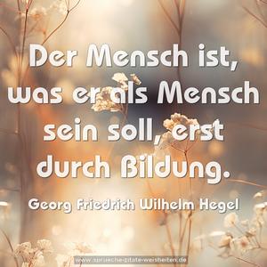 Der Mensch ist, was er als Mensch sein soll, erst durch Bildung.