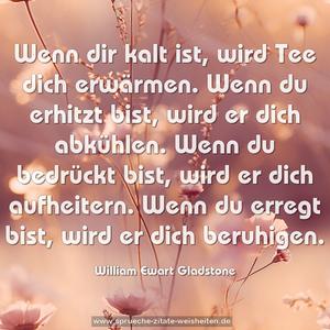 Wenn dir kalt ist, wird Tee dich erwärmen.
Wenn du erhitzt bist, wird er dich abkühlen.
Wenn du bedrückt bist, wird er dich aufheitern.
Wenn du erregt bist, wird er dich beruhigen.