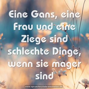 Eine Gans, eine Frau und eine Ziege sind schlechte Dinge,
wenn sie mager sind