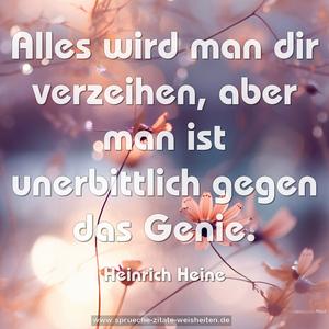 Alles wird man dir verzeihen,
aber man ist unerbittlich gegen das Genie.
