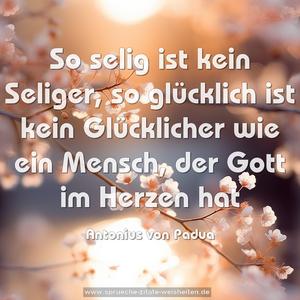 So selig ist kein Seliger,
so glücklich ist kein Glücklicher
wie ein Mensch, der Gott im Herzen hat