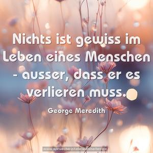 Nichts ist gewiss im Leben eines Menschen - 
ausser, dass er es verlieren muss.