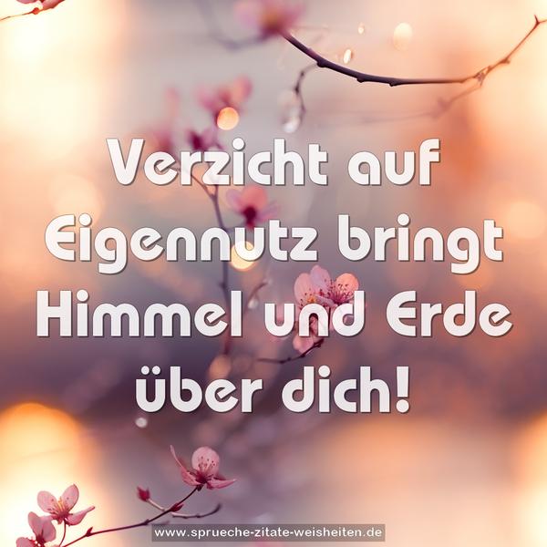 Verzicht auf Eigennutz
bringt Himmel und Erde über dich!