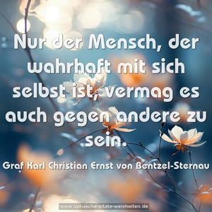 Nur der Mensch, der wahrhaft mit sich selbst ist,
vermag es auch gegen andere zu sein.