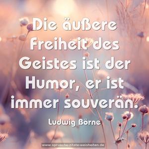 Die äußere Freiheit des Geistes ist der Humor,
er ist immer souverän. 