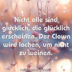 Nicht alle sind glücklich,
die glücklich erscheinen.
Der Clown wird lachen,
um nicht zu weinen.