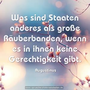 Was sind Staaten anderes als große Räuberbanden, 
wenn es in ihnen keine Gerechtigkeit gibt.