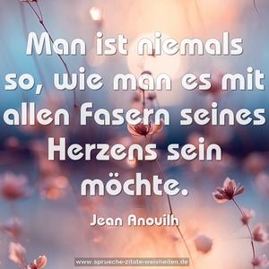 Man ist niemals so,
wie man es mit allen Fasern seines Herzens sein möchte.