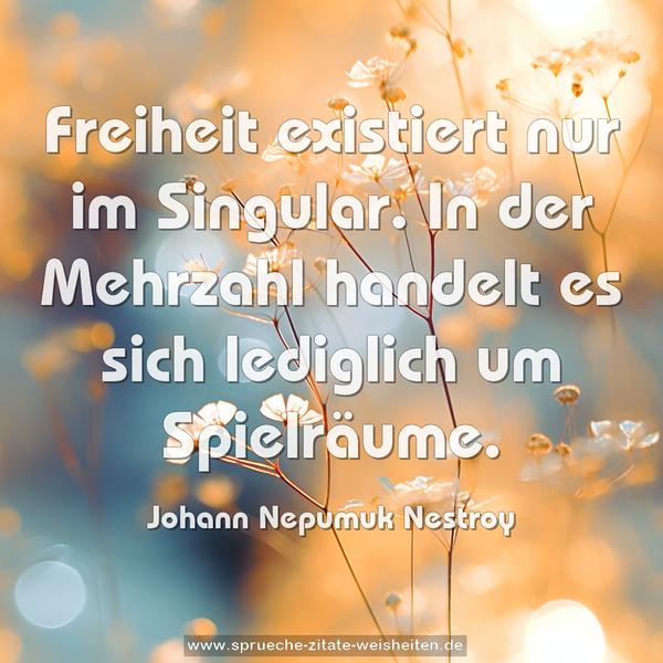 Freiheit existiert nur im Singular.
In der Mehrzahl handelt es sich lediglich um Spielräume.
