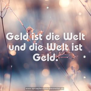 Geld ist die Welt und die Welt ist Geld.