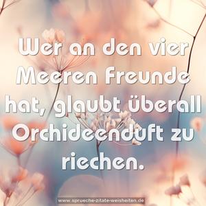 Wer an den vier Meeren Freunde hat,
glaubt überall Orchideenduft zu riechen.