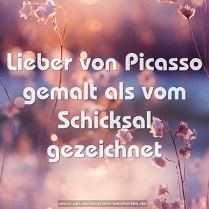Lieber von Picasso gemalt
als vom Schicksal gezeichnet