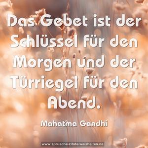 Das Gebet
ist der Schlüssel für den Morgen
und der Türriegel für den Abend.
