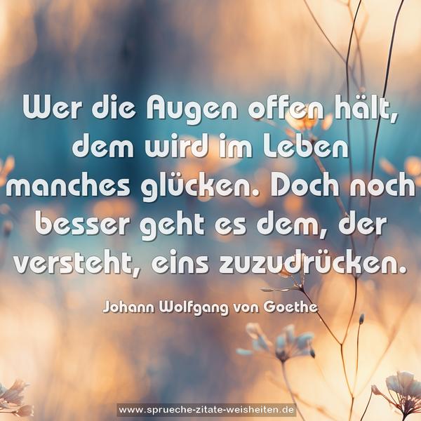 Wer die Augen offen hält,
dem wird im Leben manches glücken.
Doch noch besser geht es dem,
der versteht, eins zuzudrücken.