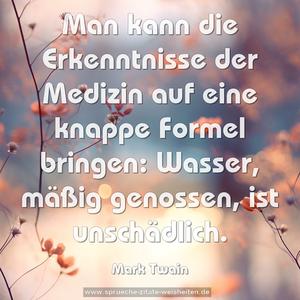 Man kann die Erkenntnisse der Medizin
auf eine knappe Formel bringen:
Wasser, mäßig genossen, ist unschädlich. 