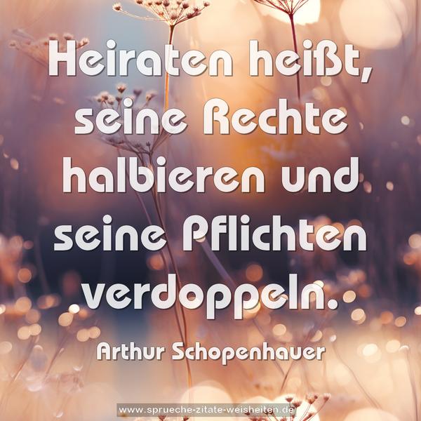 Heiraten heißt, seine Rechte halbieren
und seine Pflichten verdoppeln.