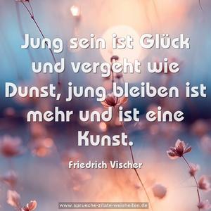 Jung sein ist Glück und vergeht wie Dunst, jung bleiben ist mehr und ist eine Kunst.